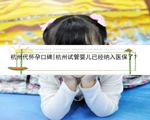 杭州代怀孕口碑|杭州试管婴儿已经纳入医保了？